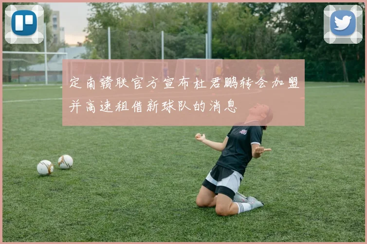 定南赣联官方宣布杜君鹏转会加盟并高速租借新球队的消息
