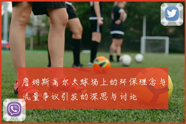 詹姆斯高尔夫球场上的环保理念与流量争议引发的深思与讨论