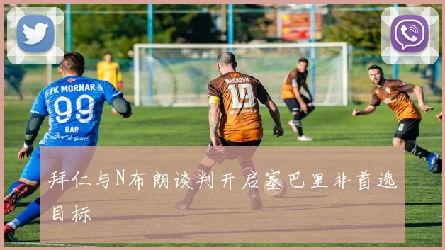 拜仁与N布朗谈判开启塞巴里非首选目标