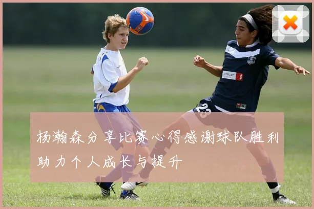 杨瀚森分享比赛心得感谢球队胜利助力个人成长与提升