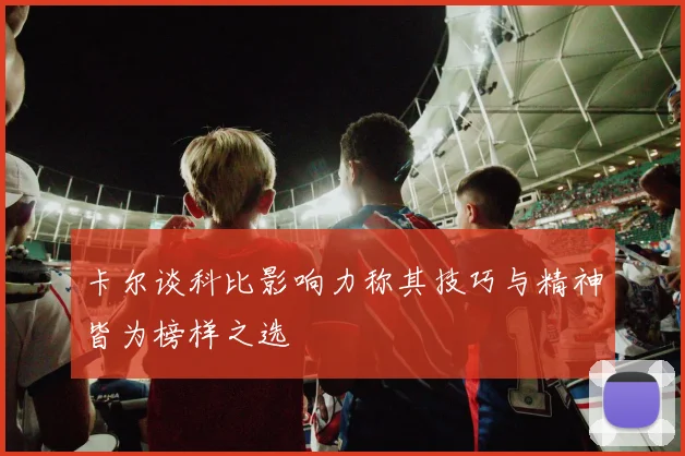 卡尔谈科比影响力称其技巧与精神皆为榜样之选