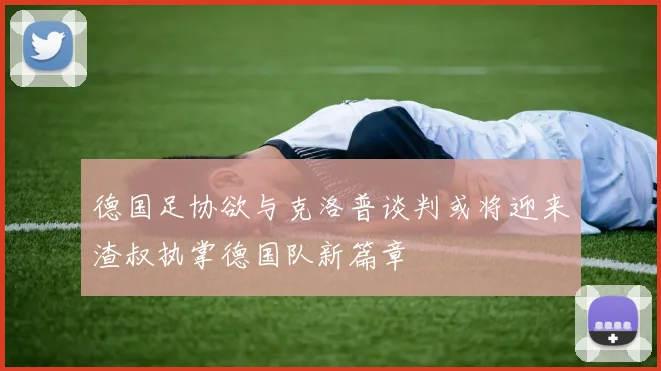 德国足协欲与克洛普谈判或将迎来渣叔执掌德国队新篇章