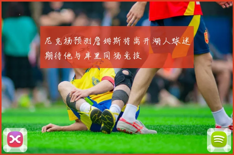尼克杨预测詹姆斯将离开湖人球迷期待他与库里同场竞技